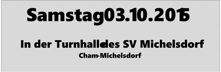 Samstag  03 . 1 0.201 5     In der Turnhalle   des SV Michelsdorf   Cham - Michelsdorf